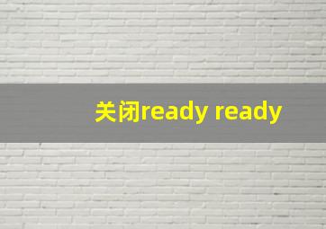 关闭ready ready